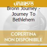 Bronn Journey - Journey To Bethlehem cd