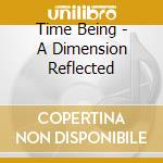 Time Being - A Dimension Reflected cd musicale di Time Being
