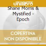 Shane Morris & Mystified - Epoch cd musicale di Shane Morris & Mystified