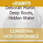 Deborah Martin - Deep Roots, Hidden Water cd