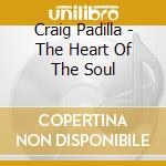 Craig Padilla - The Heart Of The Soul cd musicale di Craig Padilla