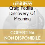 Craig Padilla - Discovery Of Meaning cd musicale