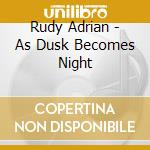 Rudy Adrian - As Dusk Becomes Night cd musicale