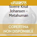 Sverre Knut Johansen - Metahuman cd