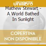 Mathew Stewart - A World Bathed In Sunlight cd