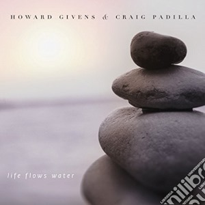 Howard Givens & Craig Padilla - Life Flows Water cd musicale di Howard Givens & Craig Padilla