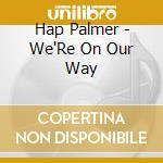 Hap Palmer - We'Re On Our Way cd musicale di Hap Palmer