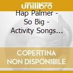 Hap Palmer - So Big - Activity Songs For Little Ones cd musicale di Hap Palmer
