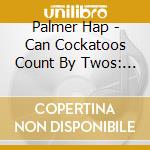 Palmer Hap - Can Cockatoos Count By Twos: S cd musicale di Palmer Hap