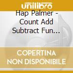 Hap Palmer - Count Add Subtract Fun With Math Music & Movement cd musicale di Hap Palmer