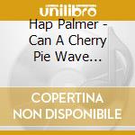 Hap Palmer - Can A Cherry Pie Wave Goodbye? (New Updated Version!) cd musicale di Hap Palmer