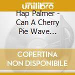 Hap Palmer - Can A Cherry Pie Wave Goodbye? (New Updated Version!) cd