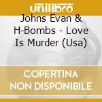 Johns Evan & H-Bombs - Love Is Murder (Usa) cd