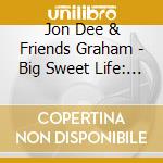 Jon Dee & Friends Graham - Big Sweet Life: Songs Of Jon Dee Graham cd musicale di Jon Dee & Friends Graham