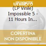 (LP Vinile) Impossible 5 - 11 Hours In Antwerp lp vinile di Impossible 5