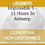 Impossible 5 - 11 Hours In Antwerp