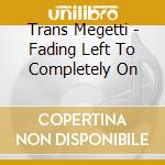 Trans Megetti - Fading Left To Completely On cd
