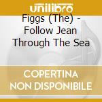 Figgs (The) - Follow Jean Through The Sea cd musicale di FIGGS