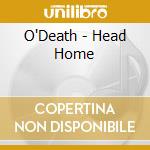 O'Death - Head Home cd musicale di O'Death