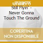Still Flyin' - Never Gonna Touch The Ground cd musicale di Still Flyin'