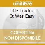 Title Tracks - It Was Easy cd musicale di Title Tracks