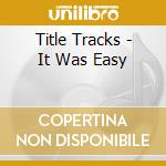 Title Tracks - It Was Easy cd