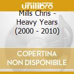 Mills Chris - Heavy Years (2000 - 2010) cd