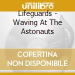 Lifeguards - Waving At The Astonauts cd