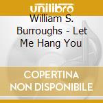 William S. Burroughs - Let Me Hang You cd