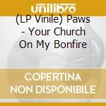 (LP Vinile) Paws - Your Church On My Bonfire lp vinile di Paws