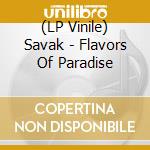 (LP Vinile) Savak - Flavors Of Paradise vinile