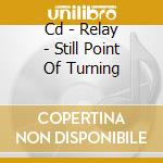 Cd - Relay - Still Point Of Turning cd musicale di RELAY