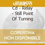Cd - Relay - Still Point Of Turning cd