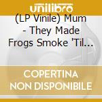 (LP Vinile) Mum - They Made Frogs Smoke 'Til They Exploded vinile