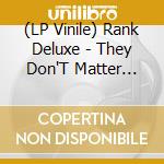 (LP Vinile) Rank Deluxe - They Don'T Matter (7") vinile