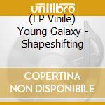 (LP Vinile) Young Galaxy - Shapeshifting lp vinile di Galaxy Young