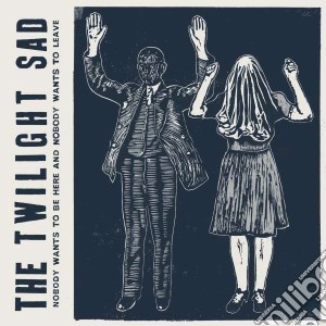 Twilight Sad - Nobody Wants To Be Here & Nobody Wants To Leave cd musicale di Sad Twilight