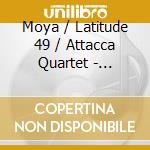 Moya / Latitude 49 / Attacca Quartet - Hearing It Getting Dark cd
