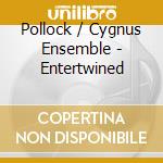 Pollock / Cygnus Ensemble - Entertwined cd