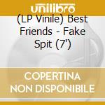 (LP Vinile) Best Friends - Fake Spit (7') vinile