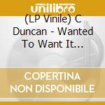 (LP Vinile) C Duncan - Wanted To Want It Too lp vinile di C Duncan