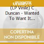 (LP Vinile) C Duncan - Wanted To Want It Too vinile