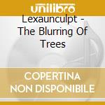 Lexaunculpt - The Blurring Of Trees cd