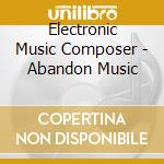 Electronic Music Composer - Abandon Music cd musicale di Electronic music composer