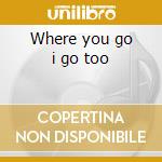 Where you go i go too cd