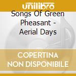 Songs Of Green Pheasant - Aerial Days cd musicale di Songs Of Green Pheasant