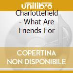 Charlottefield - What Are Friends For