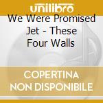 We Were Promised Jet - These Four Walls cd musicale di We were promised jet