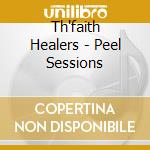 Th'faith Healers - Peel Sessions cd musicale di Healers Th'faith