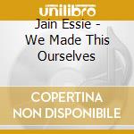 Jain Essie - We Made This Ourselves cd musicale di Jain Essie